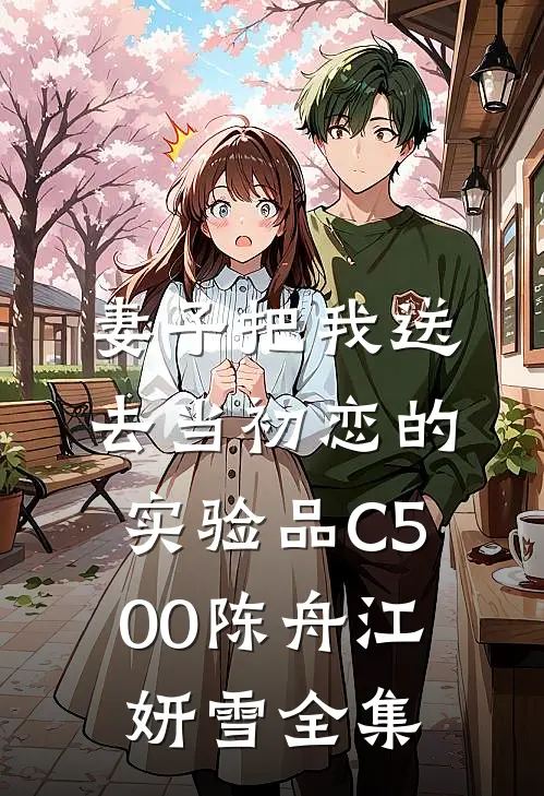 妻子把我送去当初恋的实验品C500陈舟江妍雪全集