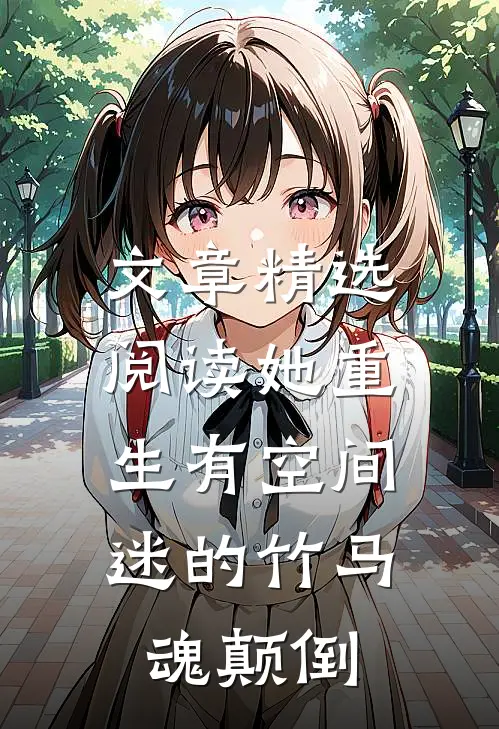 文章精选阅读她重生有空间，迷的竹马魂颠倒