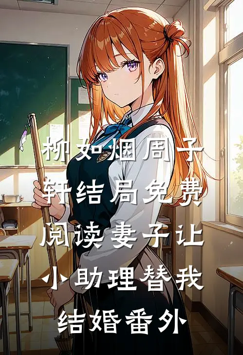 柳如烟周子轩结局免费阅读妻子让小助理替我结婚番外