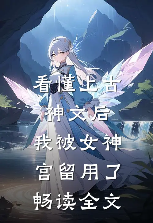 看懂上古神文后，我被女神宫留用了畅读全文