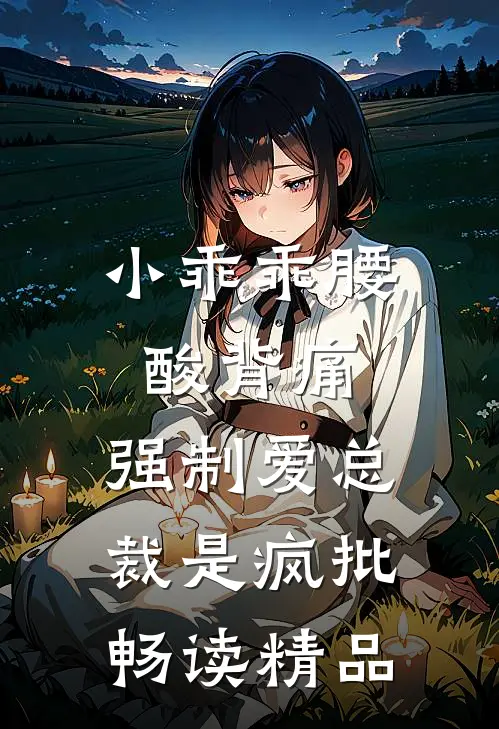 小乖乖腰酸背痛，强制爱总裁是疯批畅读精品