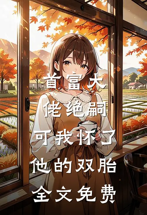 首富大佬绝嗣,可我怀了他的双胎全文免费