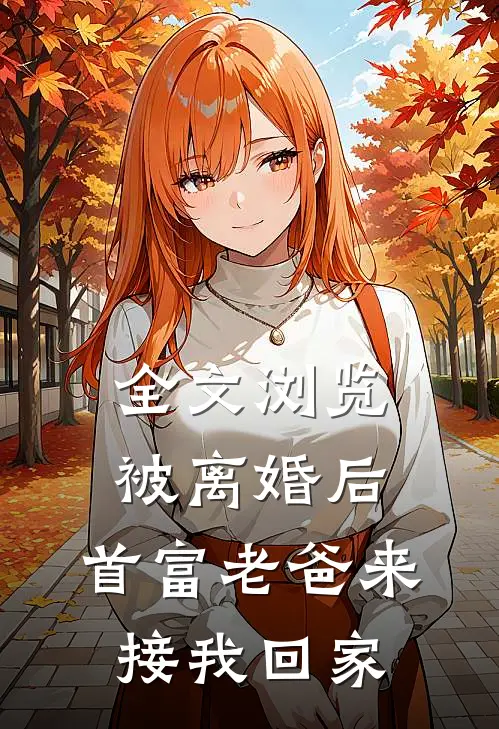 全文浏览被离婚后,首富老爸来接我回家的