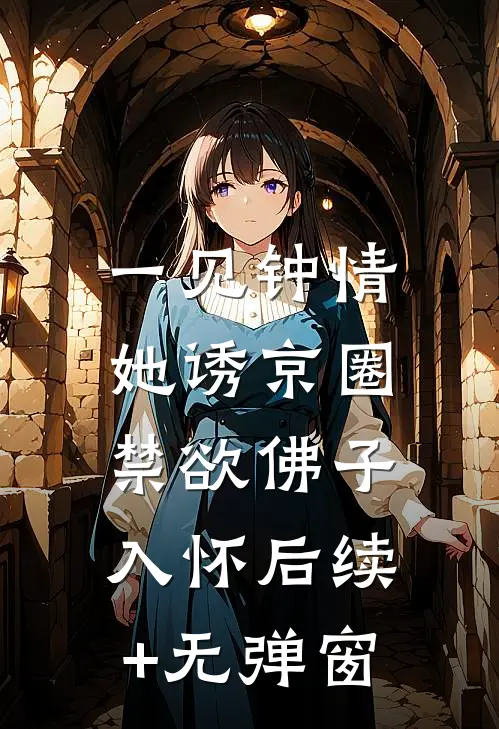 一见钟情：她诱京圈禁欲佛子入怀后续+无弹窗