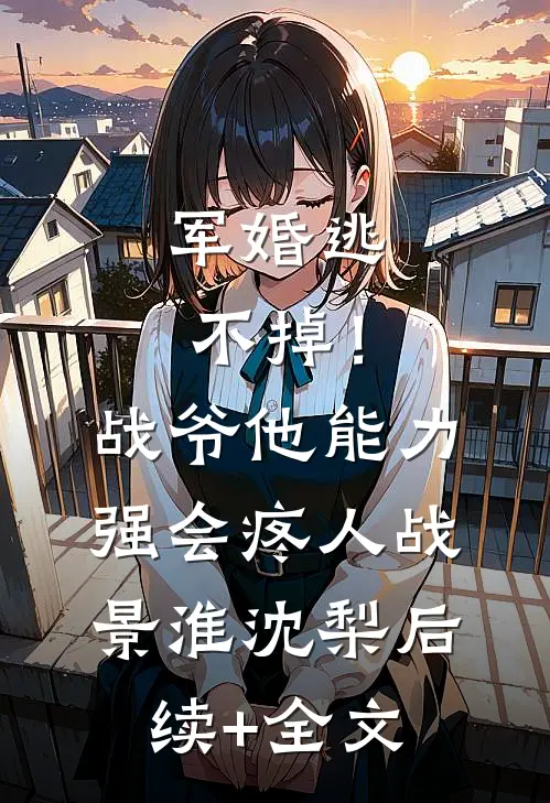军婚逃不掉！战爷他能力强会疼人战景淮沈梨后续+全文