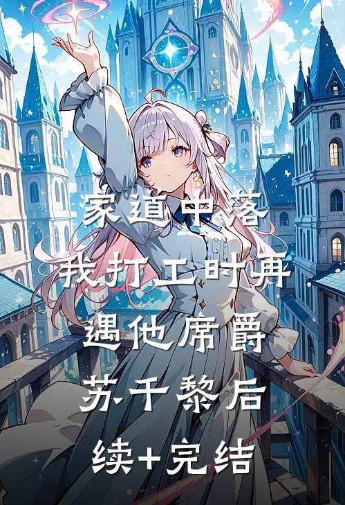 家道中落，我打工时再遇他席爵苏千黎后续+完结