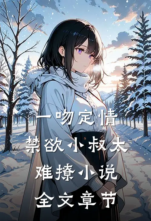 一吻定情:禁欲小叔太难撩小说全文章节