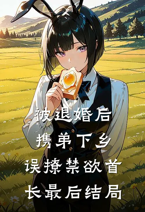 被退婚后携弟下乡，误撩禁欲首长最后结局