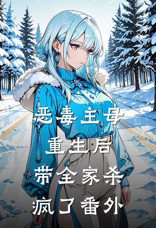 恶毒主母重生后,带全家杀疯了番外