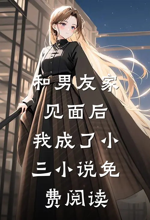 和男友家见面后,我成了小三免费阅读全文