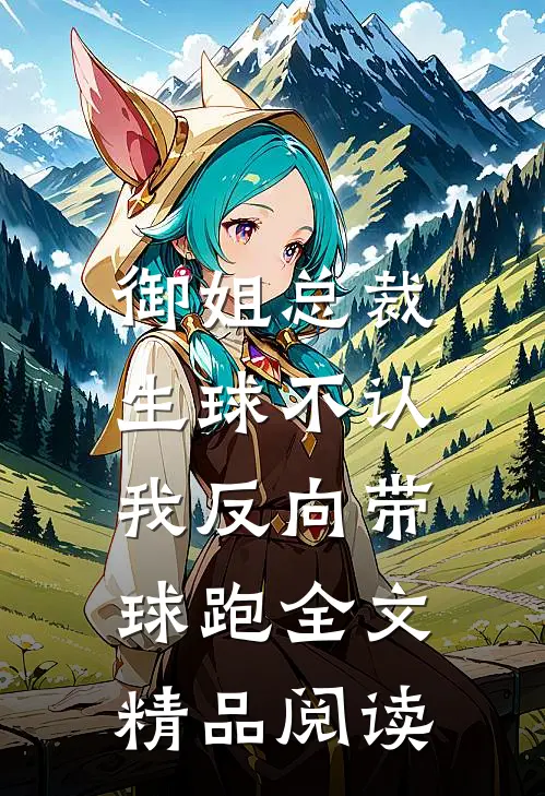 御姐总裁生球不认,我反向带球跑全文精品阅读