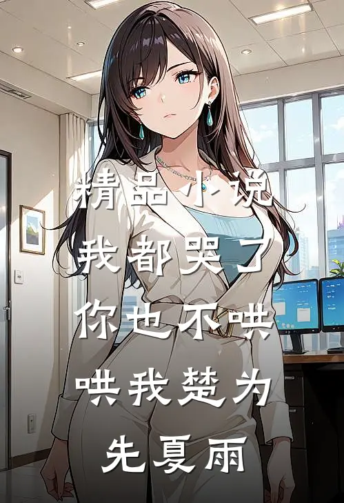 精品小说我都哭了,你也不哄哄我楚为先夏雨