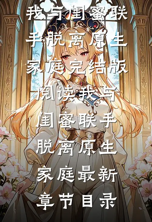 《我与闺蜜联手脱离原生家庭》完结版阅读《我与闺蜜联手脱离原生家庭》最新章节目录
