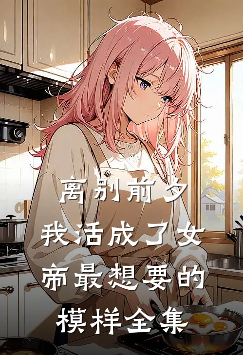 离别前夕,我活成了女帝最想要的模样 全集免费阅读