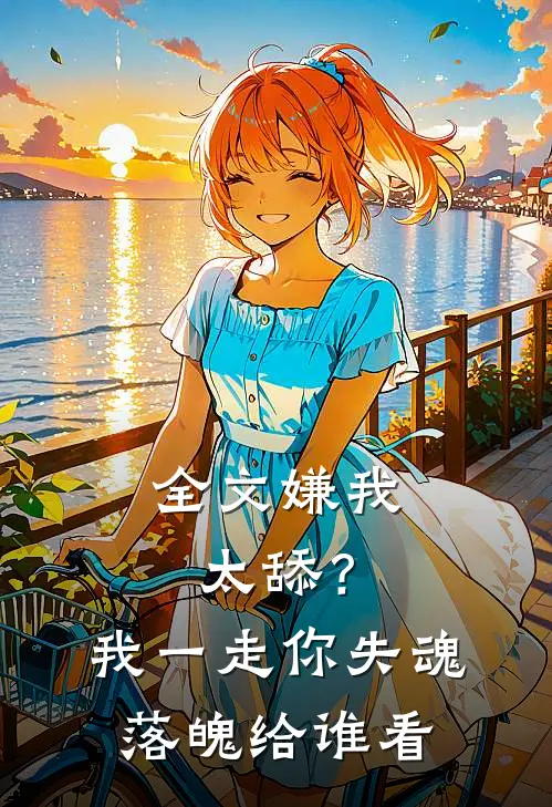 全文嫌我太舔？我一走你失魂落魄给谁看