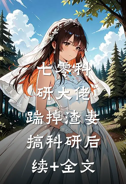 七零科研大佬，踹掉渣妻搞科研后续+全文