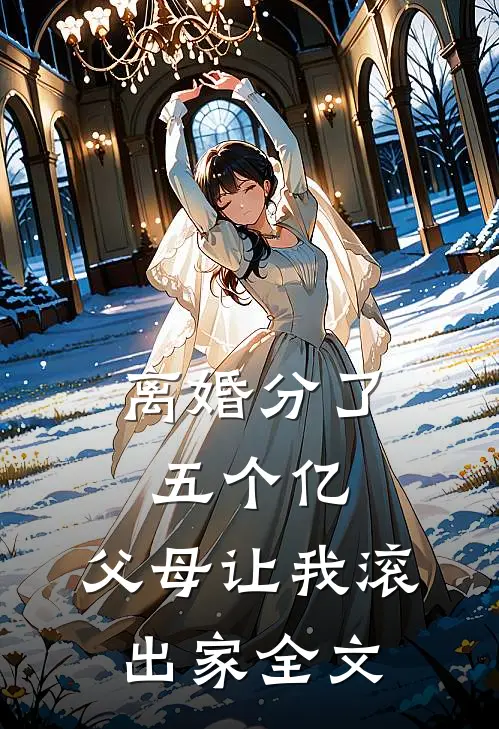 离婚分了五个亿，父母让我滚出家全文