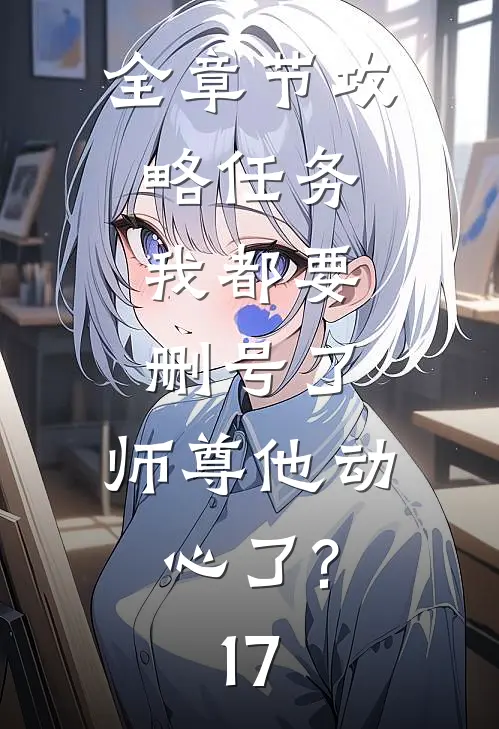 全章节攻略任务:我都要删号了,师尊他动心了?17