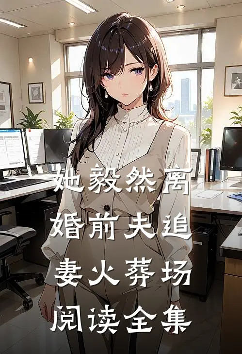 她毅然离婚前夫追妻火葬场阅读全集