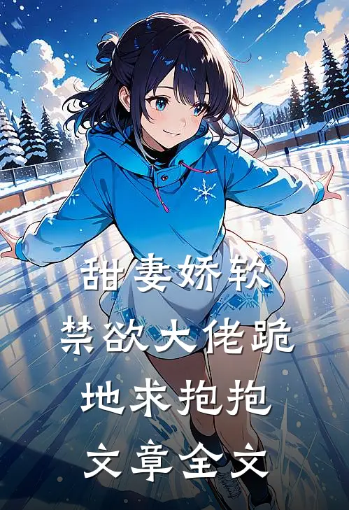 甜妻娇软,禁欲大佬跪地求抱抱文章全文