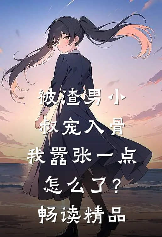 被渣男小叔宠入骨,我嚣张一点怎么了?畅读精品