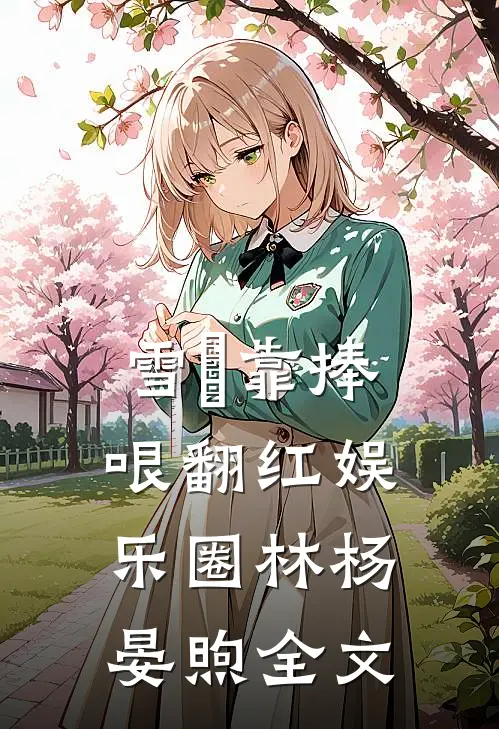 雪鸮靠捧哏翻红娱乐圈林杨晏煦全文