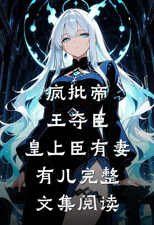 疯批帝王夺臣：皇上臣有妻有儿完整文集阅读
