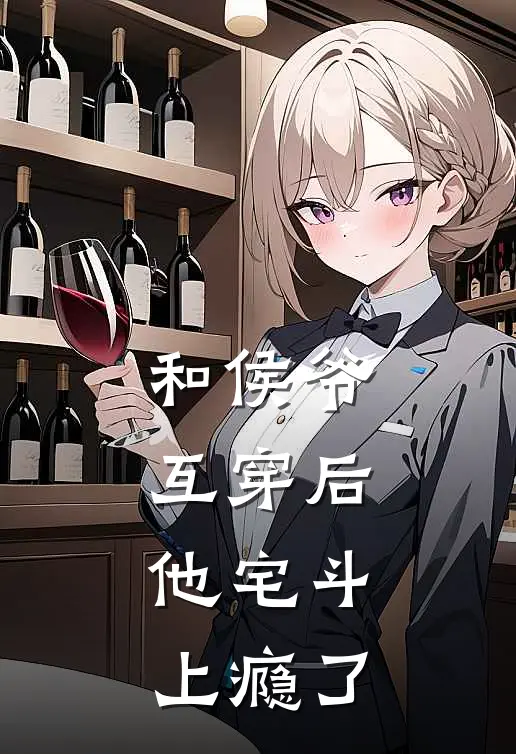 和侯爷互穿后,他宅斗上瘾了百度