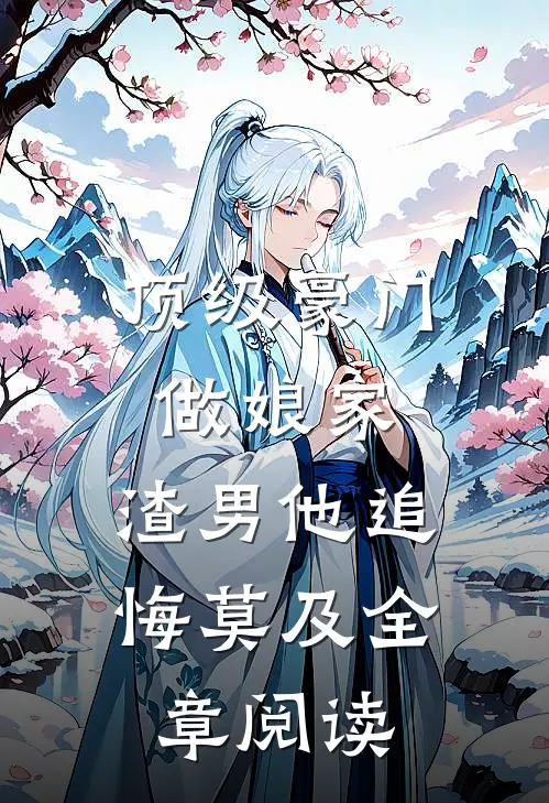 顶级豪门做娘家，渣男他追悔莫及全章阅读