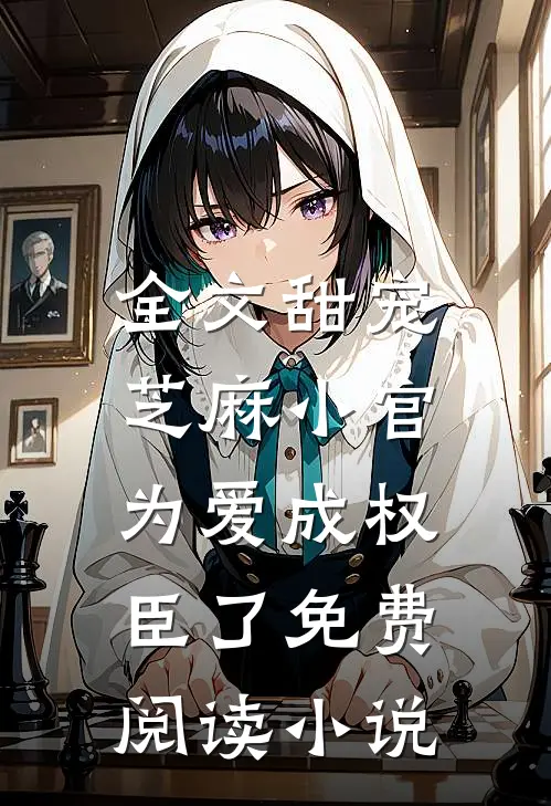 全文甜宠:芝麻小官为爱成权臣了免费阅读小说