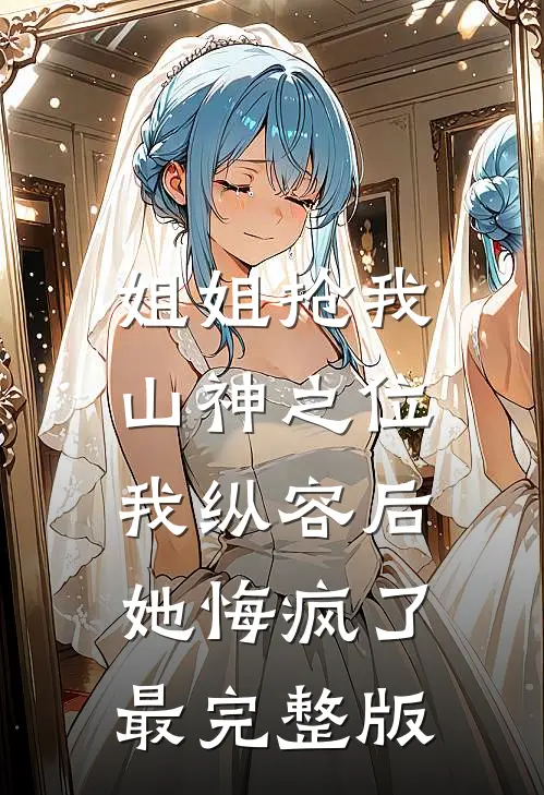 姐姐抢我山神之位,我纵容后她悔疯了最完整版