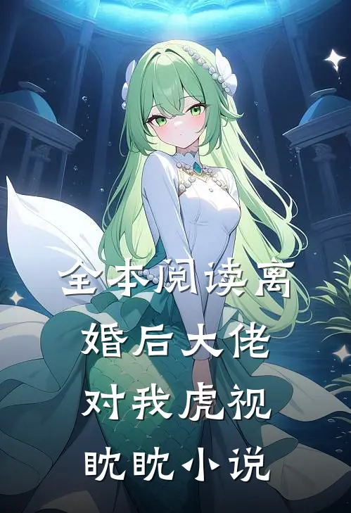 全本阅读离婚后大佬对我虎视眈眈小说