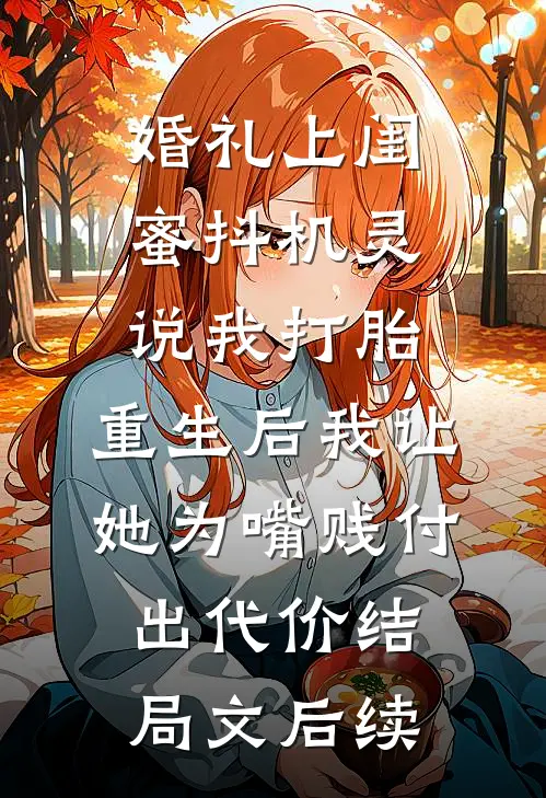 婚礼上闺蜜抖机灵说我打胎，重生后我让她为嘴贱付出代价结局文后续