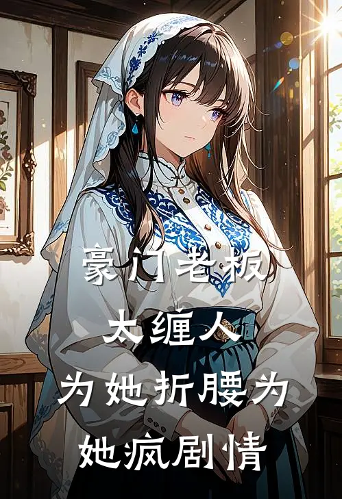 豪门老板太缠人，为她折腰为她疯剧情