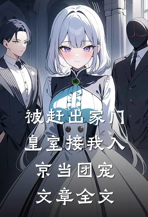 被赶出家门，皇室接我入京当团宠文章全文