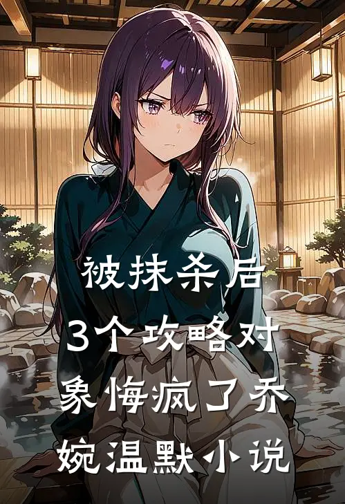被抹杀后，3个攻略对象悔疯了乔婉温默小说