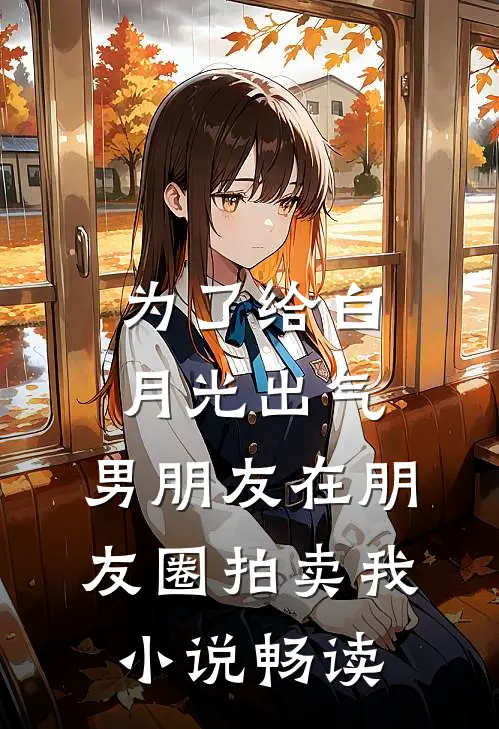 为了给白月光出气，男朋友在朋友圈拍卖我小说畅读