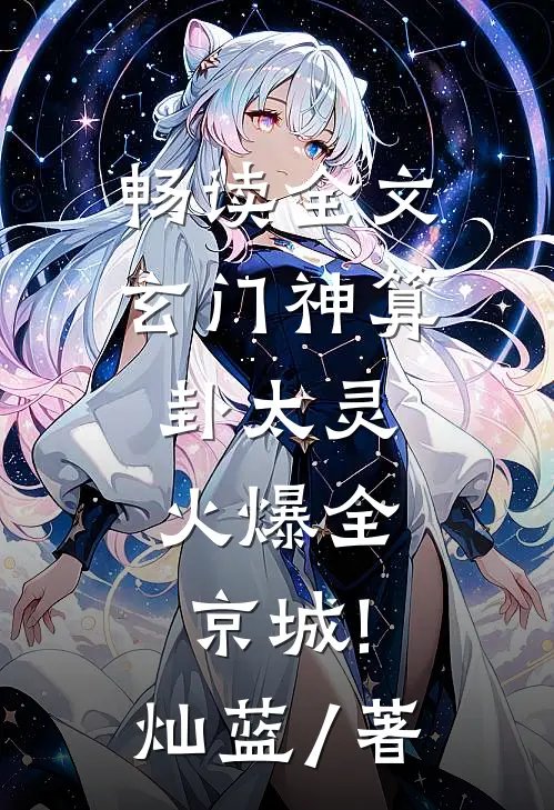畅读全文玄门神算卦太灵,火爆全京城! 灿蓝 / 著