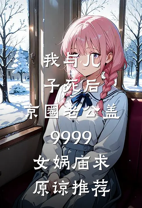 我与儿子死后，京圈老公盖9999女娲庙求原谅推荐