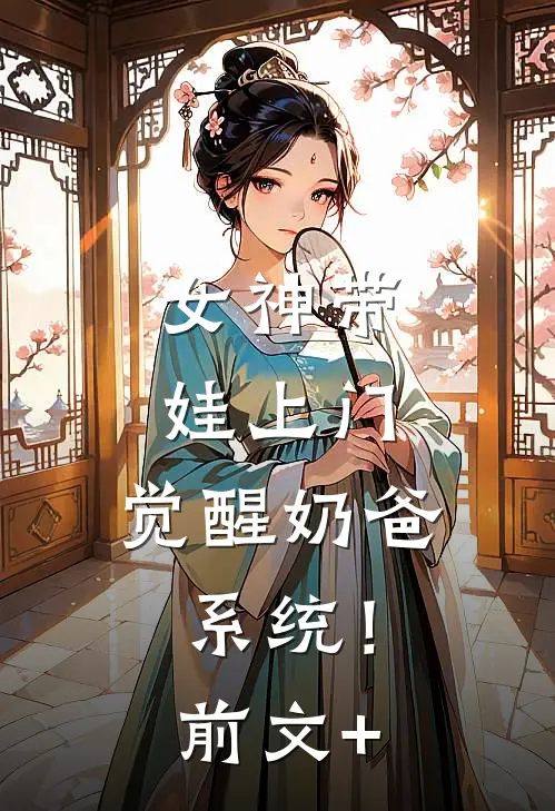 女神带娃上门，觉醒奶爸系统！前文+