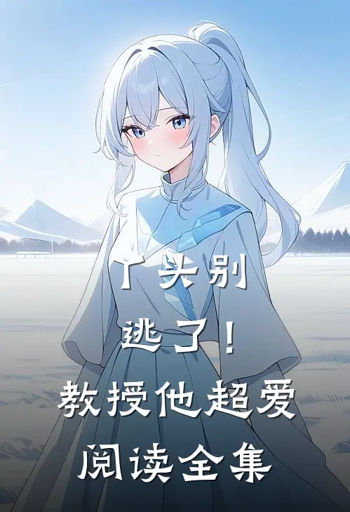 丫头别逃了!教授他超爱阅读全集