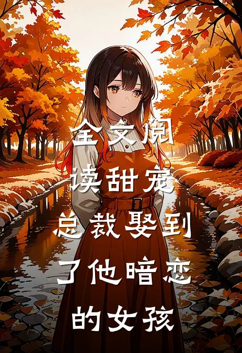 全文阅读甜宠总裁娶到了他暗恋的女孩子