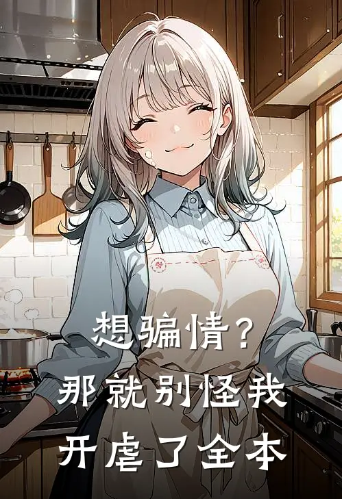 想骗情？那就别怪我开虐了全本