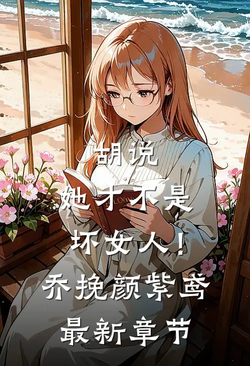 胡说,她才不是坏女人!乔挽颜紫鸢最新章节免费阅读