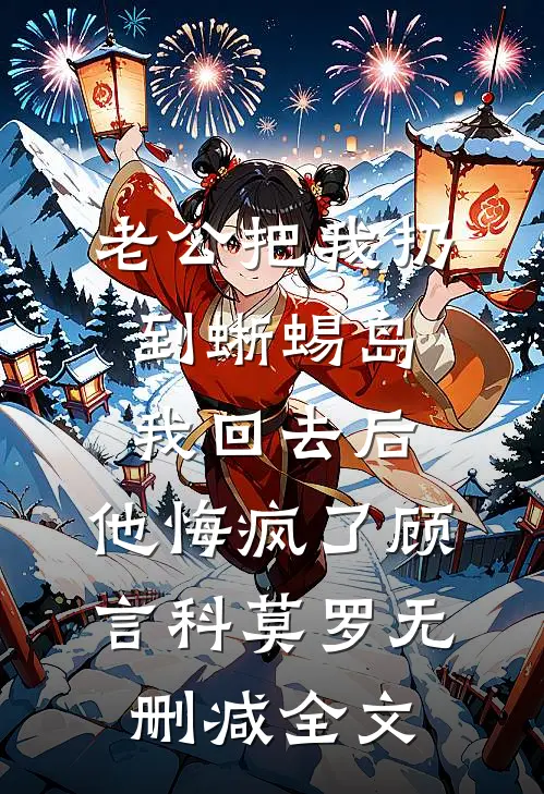 老公把我扔到蜥蜴岛，我回去后，他悔疯了顾言科莫罗无删减全文