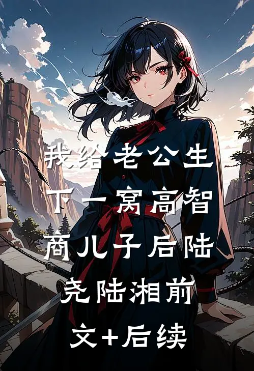 我给老公生下一窝高智商儿子后陆尧陆湘前文+后续