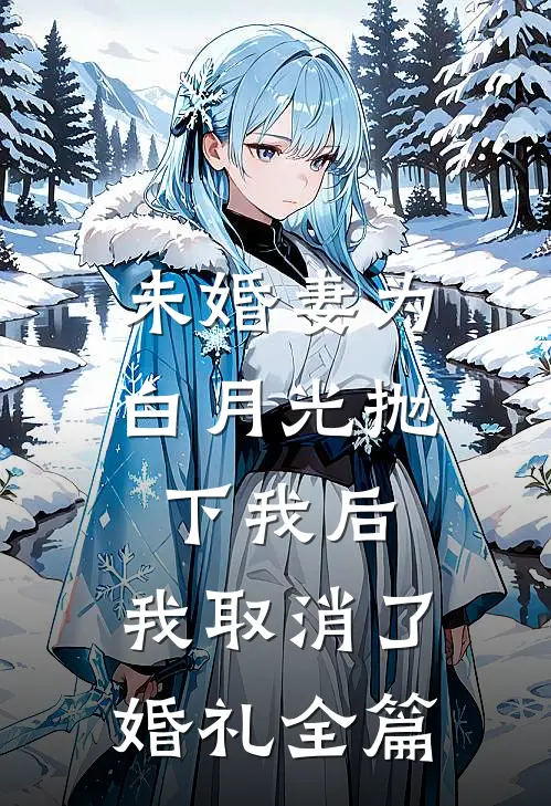 未婚妻为白月光抛下我后，我取消了婚礼全篇