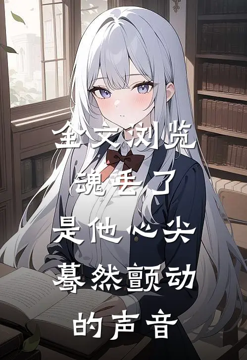 全文浏览魂丢了，是他心尖蓦然颤动的声音