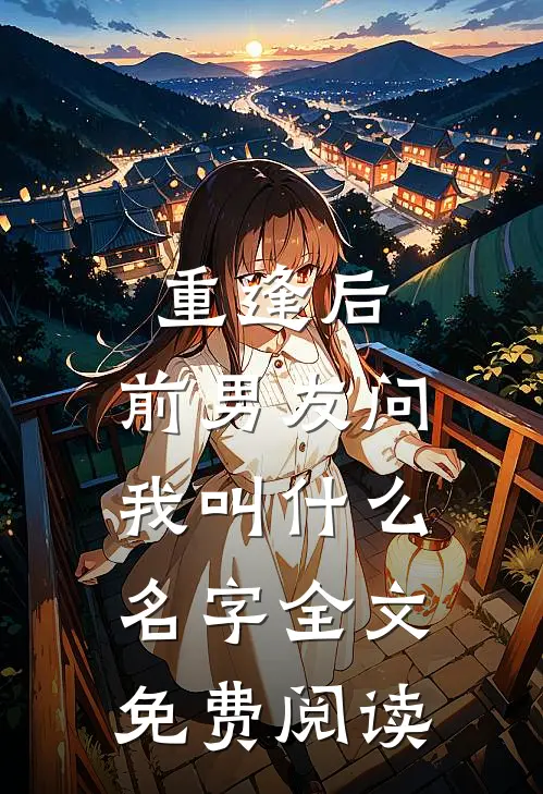 重逢后,前男友问我叫名字全文免费阅读