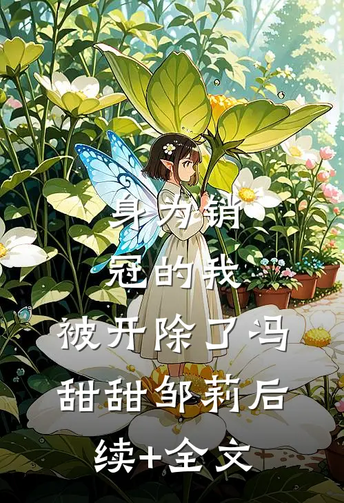 身为销冠的我，被开除了冯甜甜邹莉后续+全文